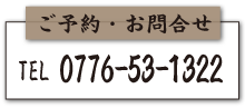 ご予約・お問合せ　TEL：0776-53-1322